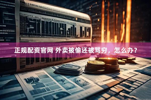 正规配资官网 外卖被偷还被骂穷，怎么办？