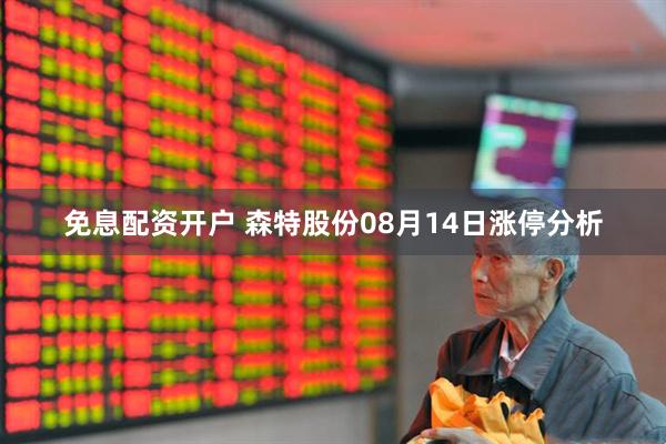 免息配资开户 森特股份08月14日涨停分析