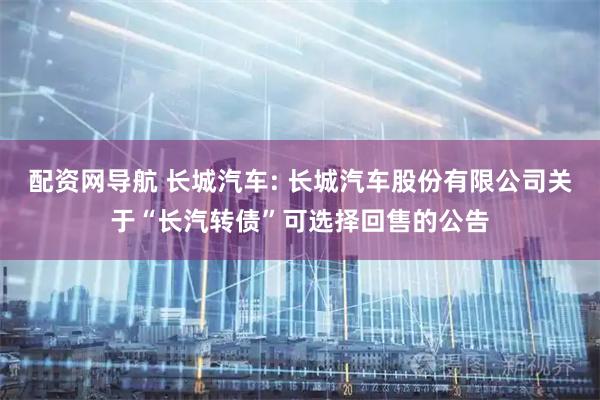 配资网导航 长城汽车: 长城汽车股份有限公司关于“长汽转债”可选择回售的公告