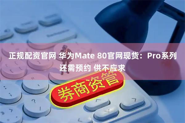 正规配资官网 华为Mate 80官网现货:Pro系列还需预约 供不应求