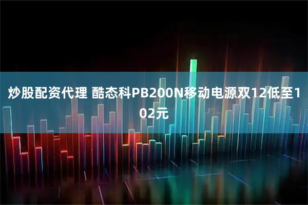 炒股配资代理 酷态科PB200N移动电源双12低至102元