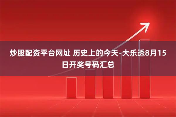 炒股配资平台网址 历史上的今天-大乐透8月15日开奖号码汇总